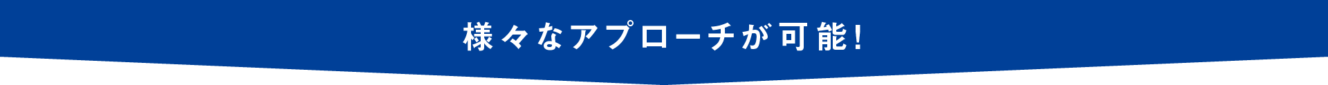 様々なアプローチが可能ヘッダー